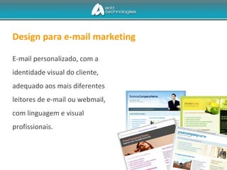 Design para e-mail marketing
E-mail personalizado, com a
identidade visual do cliente,
adequado aos mais diferentes
leitores de e-mail ou webmail,
com linguagem e visual
profissionais.
 