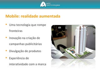  Uma tecnologia que rompe
fronteiras
 Inovação na criação de
campanhas publicitárias
 Divulgação de produtos
 Experiência de
interatividade com a marca
Mobile: realidade aumentada
 