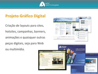 Projeto Gráfico Digital
Criação de layouts para sites,
hotsites, campanhas, banners,
animações e quaisquer outras
peças digitais, seja para Web
ou multimídia.
 