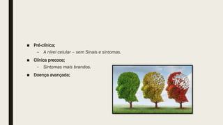 ■ Pré-clínica;
– A nível celular – sem Sinais e sintomas.
■ Clínica precoce;
– Sintomas mais brandos.
■ Doença avançada;
 