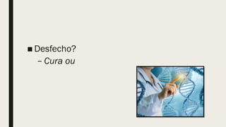 ■ Desfecho?
– Cura ou
 