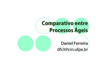 Comparativo entre
  Processos Ágeis

       Daniel Ferreira
     dfs3@cin.ufpe.br
 