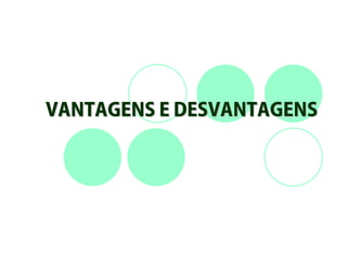 VANTAGENS E DESVANTAGENS
 
