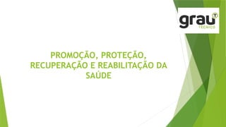 PROMOÇÃO, PROTEÇÃO,
RECUPERAÇÃO E REABILITAÇÃO DA
SAÚDE
 