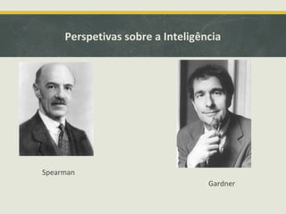 Perspetivas sobre a Inteligência
Spearman
Gardner
 