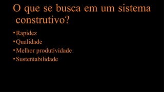 O que se busca em um sistema
construtivo?
•Rapidez
•Qualidade
•Melhor produtividade
•Sustentabilidade
 