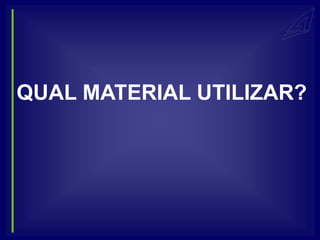 QUAL MATERIAL UTILIZAR?
 