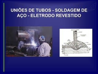 UNIÕES DE TUBOS - SOLDAGEM DE
  AÇO - ELETRODO REVESTIDO
 