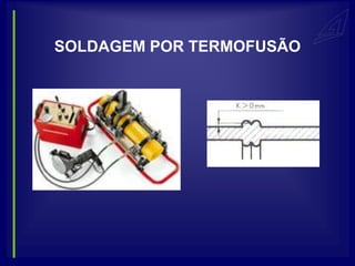 SOLDAGEM POR TERMOFUSÃO
 