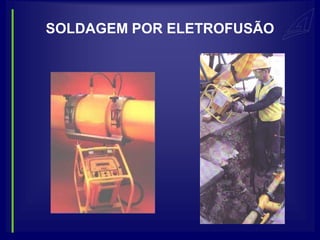 SOLDAGEM POR ELETROFUSÃO
 