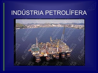 INDÚSTRIA PETROLÍFERA
 