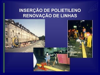 INSERÇÃO DE POLIETILENO
  RENOVAÇÃO DE LINHAS
 