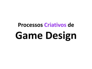Processos Criativos de
Game Design
 