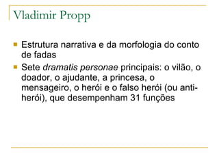 Vladimir Propp Estrutura narrativa e da morfologia do conto de fadas  Sete  dramatis personae  principais: o vilão, o doador, o ajudante, a princesa, o mensageiro, o herói e o falso herói (ou anti-herói), que desempenham 31 funções 