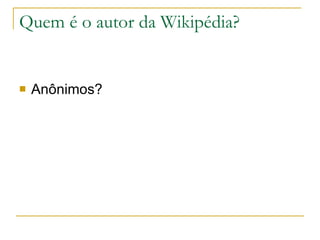 Quem é o autor da Wikipédia? Anônimos? 