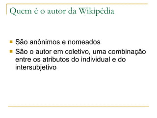 Quem é o autor da Wikipédia São anônimos e nomeados São o autor em coletivo, uma combinação entre os atributos do individual e do intersubjetivo 