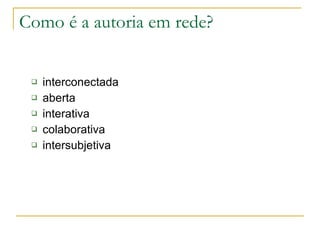 Como é a autoria em rede? interconectada aberta interativa colaborativa intersubjetiva 