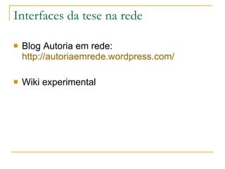 Interfaces da tese na rede Blog Autoria em rede: http://autoriaemrede.wordpress.com/   Wiki experimental 