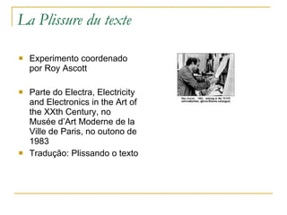La Plissure du texte Experimento coordenado por Roy Ascott Parte do Electra, Electricity and Electronics in the Art of the XXth Century, no Musée d’Art Moderne de la Ville de Paris, no outono de 1983 Tradução: Plissando o texto 