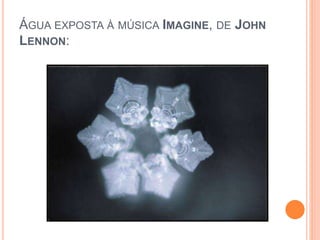 ÁGUA EXPOSTA À MÚSICA IMAGINE, DE JOHN
LENNON:
 