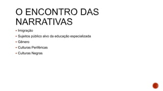 Imigração
 Sujeitos público alvo da educação especializada
 Gênero
 Culturas Periféricas
 Culturas Negras
 