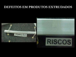 DEFEITOS EM PRODUTOS EXTRUDADOS
 