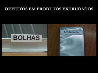 DEFEITOS EM PRODUTOS EXTRUDADOS
 