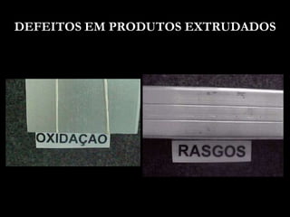 DEFEITOS EM PRODUTOS EXTRUDADOS
 