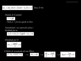 Substituindo τ na expressão acima e
dividindo por w:
Modelo de Coulomb
Onde: p = pressão agindo no bloco
(Para X>0)
Dividindo por h:
Critério de escoamento de von Mises:
FORJAMENTO
 