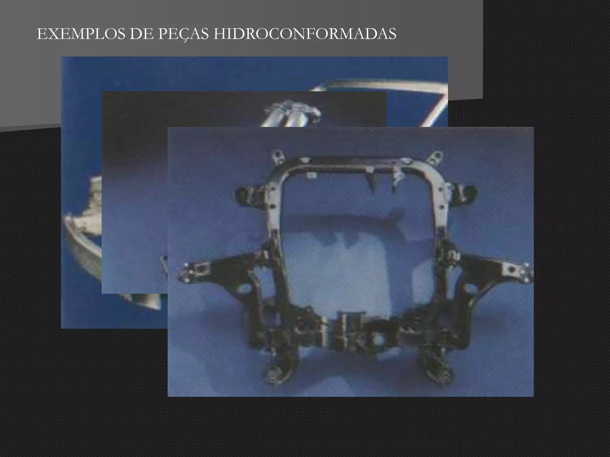 EXEMPLOS DE PEÇAS HIDROCONFORMADAS
 