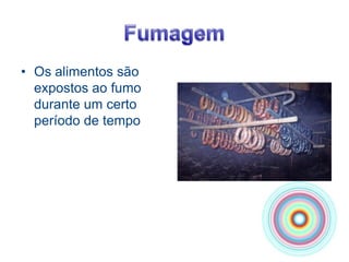 FumagemOs alimentos são expostos ao fumo durante um certo período de tempo