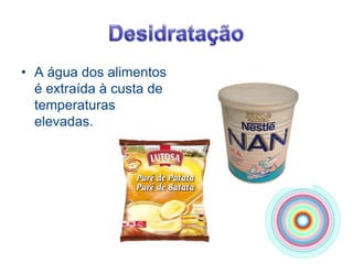 DesidrataçãoA água dos alimentos é extraída à custa de temperaturas elevadas.
