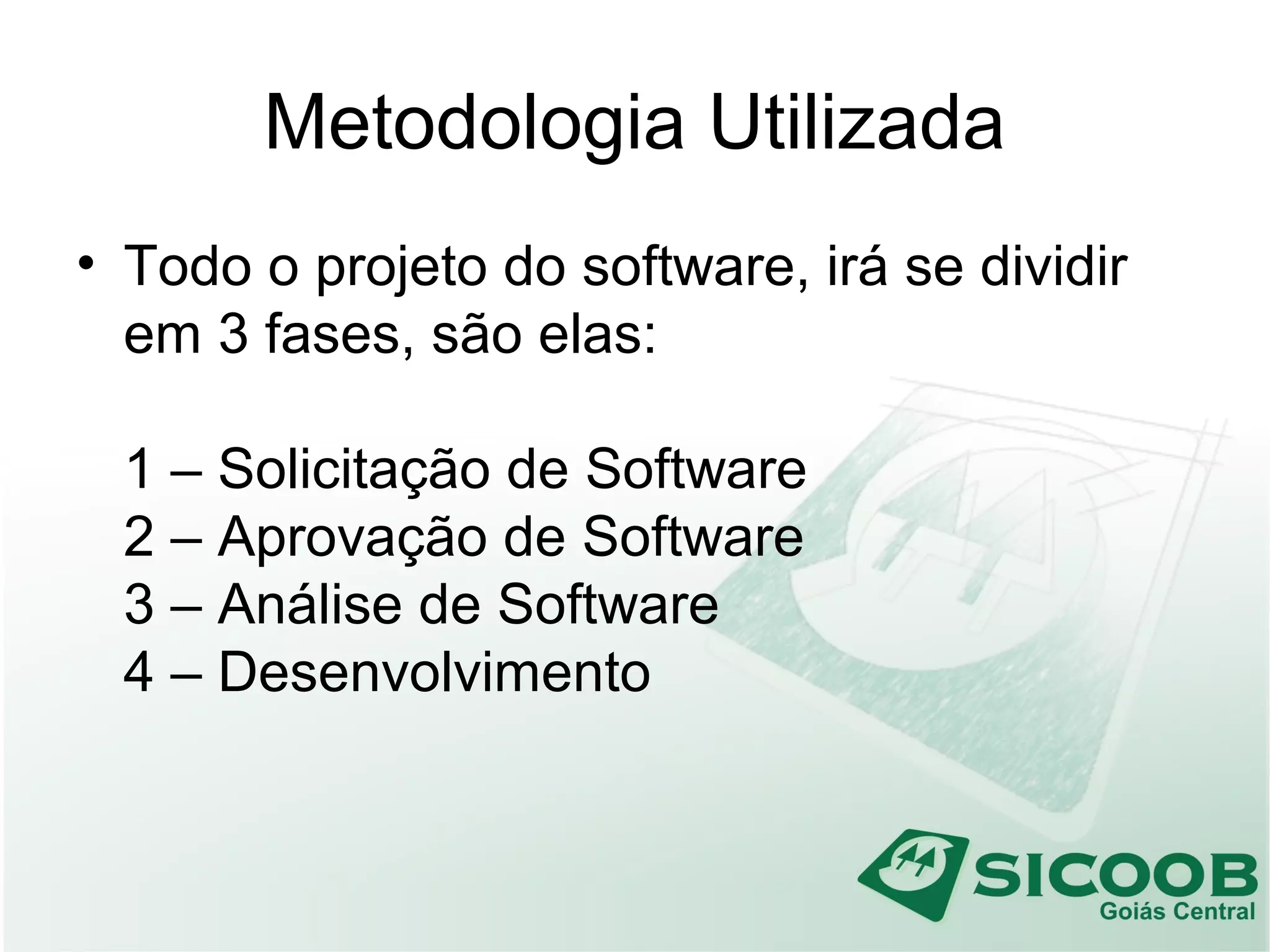 Metodologia Utilizada
• Todo o projeto do software, irá se dividir
em 3 fases, são elas:
1 – Solicitação de Software
2 – Aprovação de Software
3 – Análise de Software
4 – Desenvolvimento
 