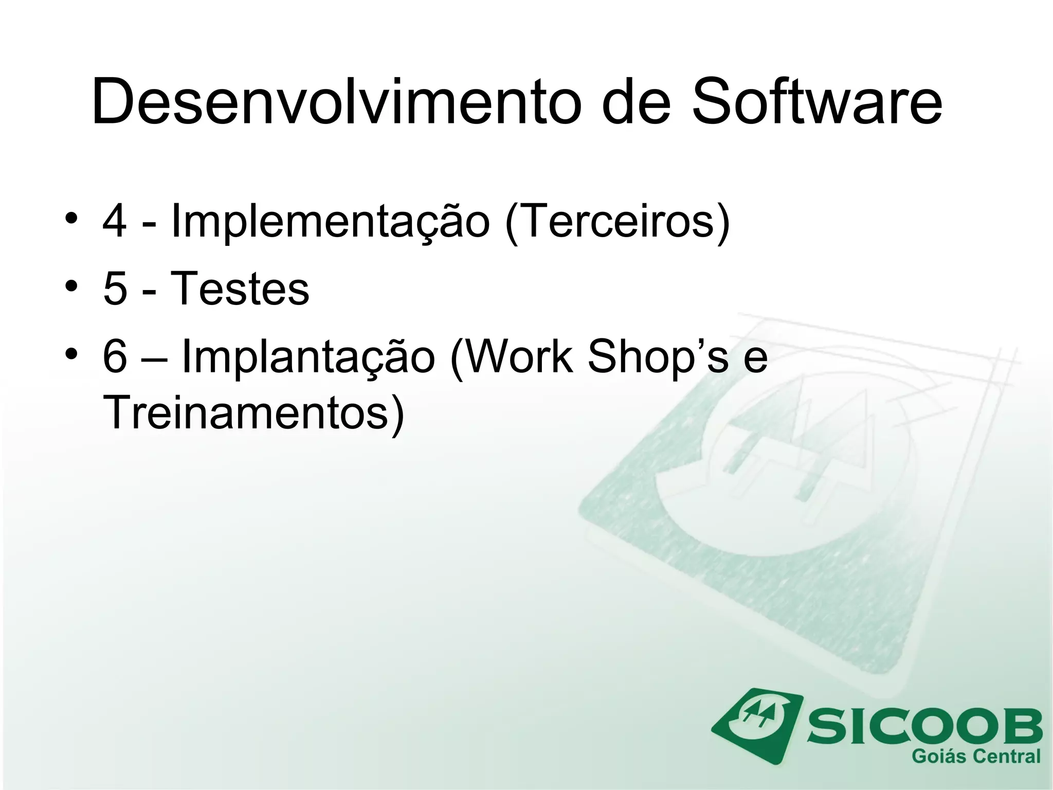 Desenvolvimento de Software
• 4 - Implementação (Terceiros)
• 5 - Testes
• 6 – Implantação (Work Shop’s e
Treinamentos)
 