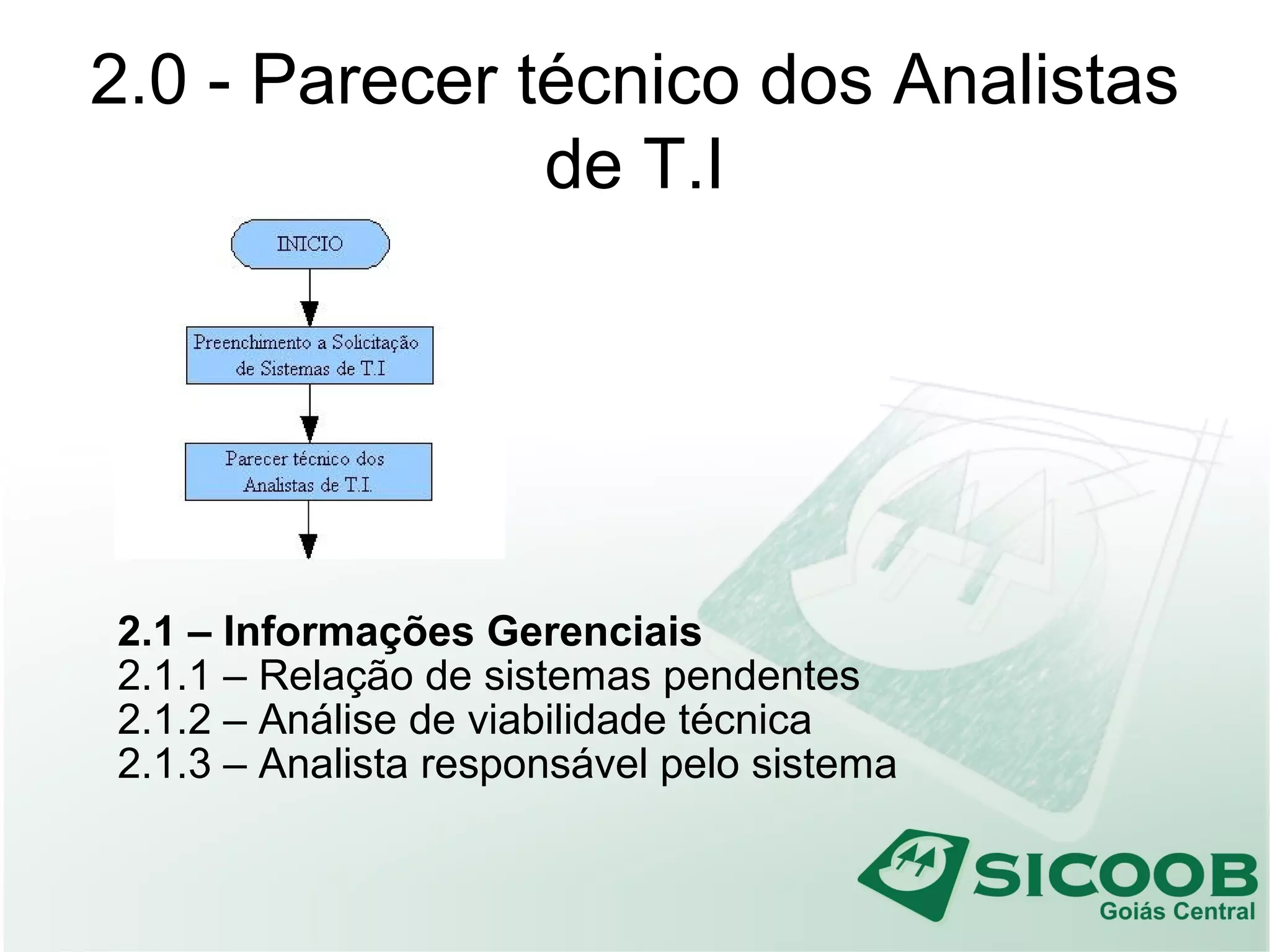 2.0 - Parecer técnico dos Analistas
de T.I
2.1 – Informações Gerenciais
2.1.1 – Relação de sistemas pendentes
2.1.2 – Análise de viabilidade técnica
2.1.3 – Analista responsável pelo sistema
 