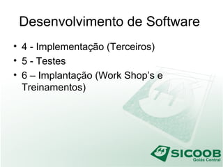 Desenvolvimento de Software
• 4 - Implementação (Terceiros)
• 5 - Testes
• 6 – Implantação (Work Shop’s e
Treinamentos)
 