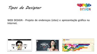 Tipos de Designer
WEB DESIGN - Projeto de endereços (sites) e apresentação gráfica na
Internet.
 