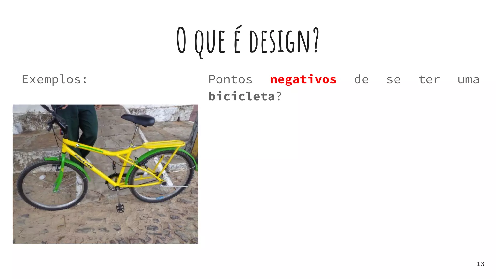 O que é design?
Exemplos:
13
Pontos negativos de se ter uma
bicicleta?
 