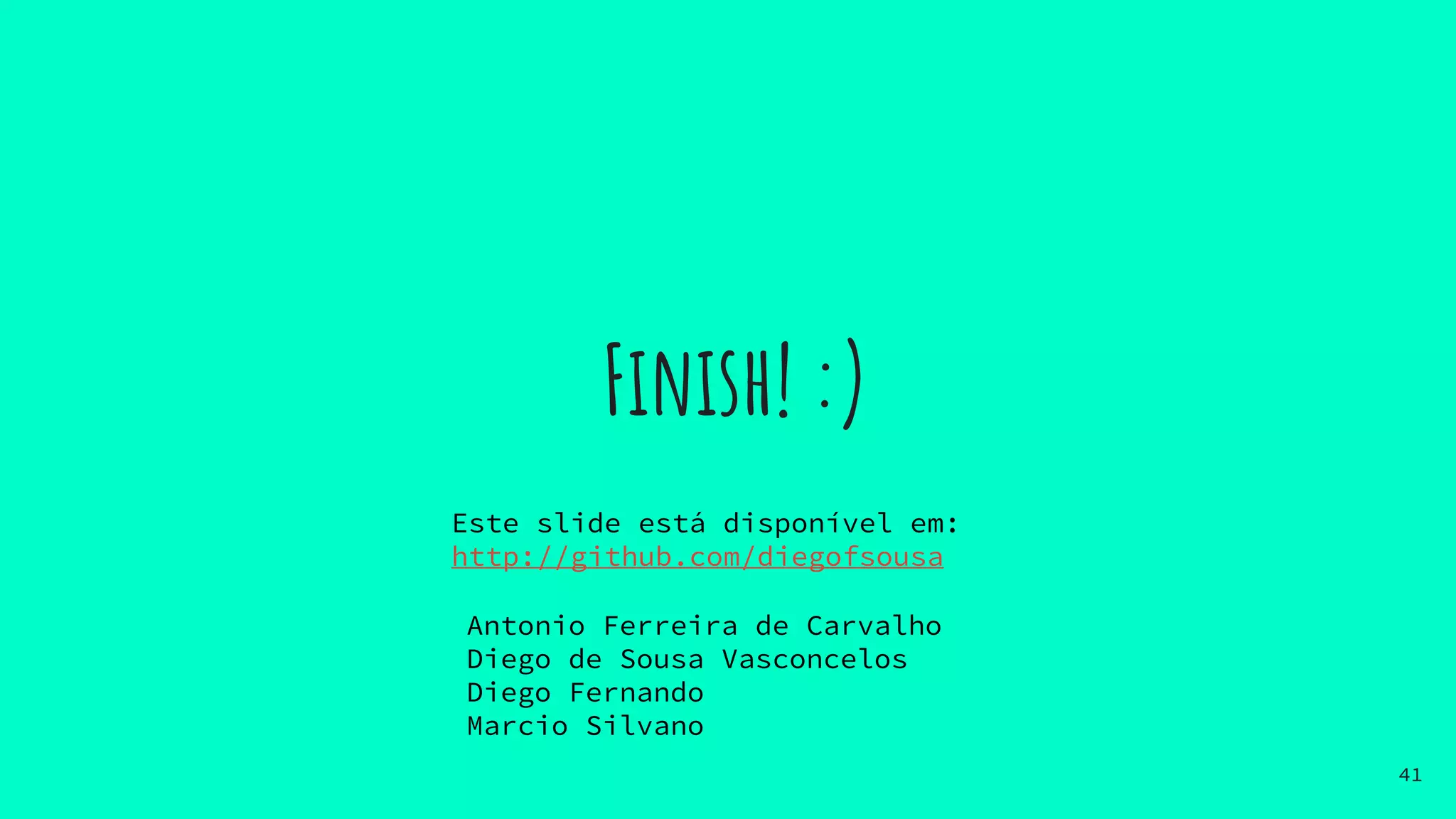 Finish! :)
Antonio Ferreira de Carvalho
Diego de Sousa Vasconcelos
Diego Fernando
Marcio Silvano
41
Este slide está disponível em:
http://github.com/diegofsousa
 
