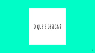 O que é design?
2
 