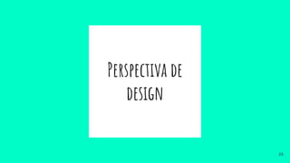 Perspectiva de
design
28
 