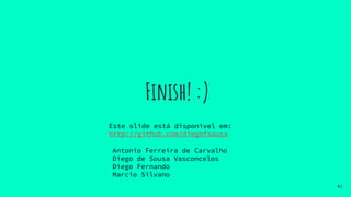 Finish! :)
Antonio Ferreira de Carvalho
Diego de Sousa Vasconcelos
Diego Fernando
Marcio Silvano
41
Este slide está disponível em:
http://github.com/diegofsousa
 