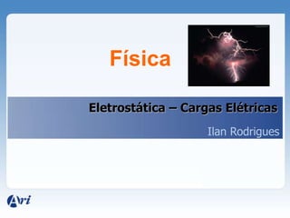 Física

Eletrostática – Cargas Elétricas
                    Ilan Rodrigues
 