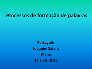 Processos de formação de palavras



            Português
          Joaquim Safara
               9ºano
           13.abril. 2013
 