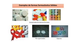 Exemplos de formas farmacêutica Sólidas
Pós e granulados Cápsulas
Comprimidos de diversos formatos
 