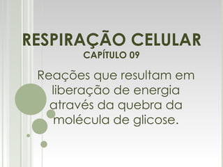 RESPIRAÇÃO CELULAR CAPÍTULO 09 Reações que resultam em liberação de energia através da quebra da molécula de glicose. 