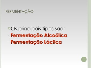 FERMENTAÇÃO Os principais tipos são: Fermentação Alcoólica Fermentação Láctica 