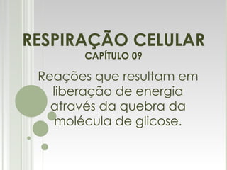 RESPIRAÇÃO CELULAR CAPÍTULO 09 Reações que resultam em liberação de energia através da quebra da molécula de glicose. 