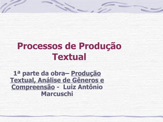 Processos de Produção Textual 1ª parte da obra–  Produção Textual, Análise de Gêneros e Compreensão  -  Luiz Antônio Marcuschi 