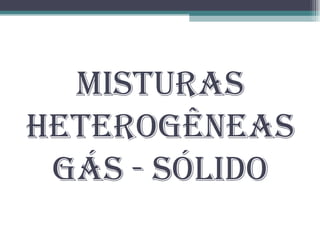 Misturas Heterogêneas Gás - Sólido 